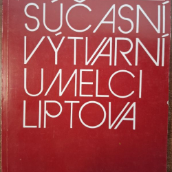 Súčasní výtvarní umelci Liptova - Katalóg výstavy: Oblastná galéria P. M. Bohúňa, Liptovský Mikuláš