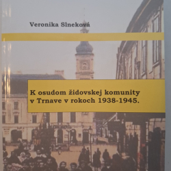 Slneková Veronika - K osudom židovskej komunity v Trnave v rokoch 1938 - 1945
