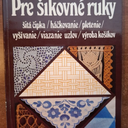 Pre šikovné ruky - 2 (šitá čipka, háčkovanie, pletenie, vyšívanie, viazanie uzlov, výroba košíkov)
